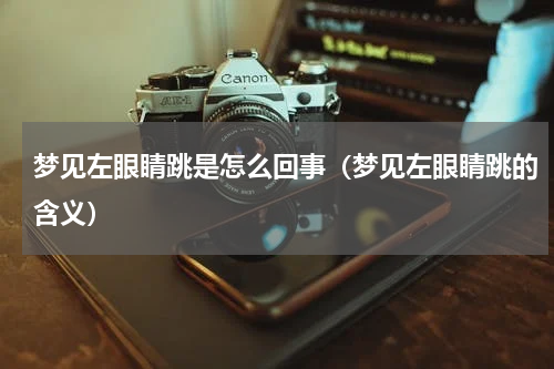 梦见左眼睛跳是怎么回事（梦见左眼睛跳的含义）