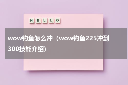 wow钓鱼怎么冲（wow钓鱼225冲到300技能介绍）