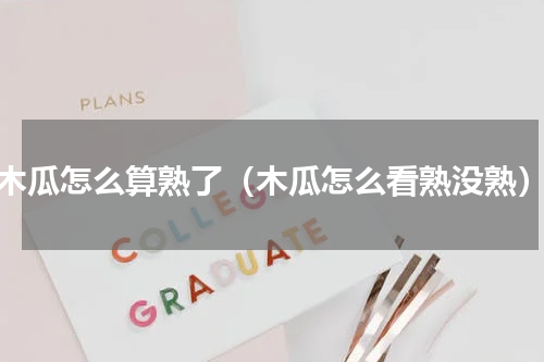 木瓜怎么算熟了（木瓜怎么看熟没熟）