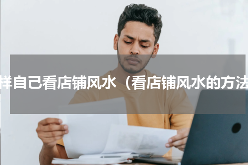 怎样自己看店铺风水（看店铺风水的方法）