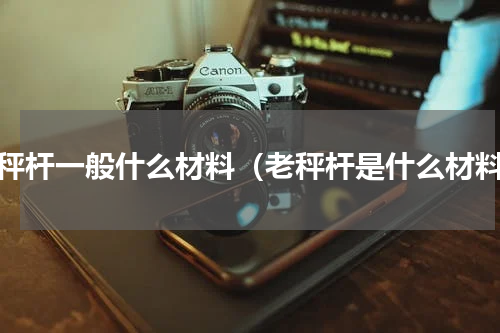 老秤杆一般什么材料（老秤杆是什么材料）