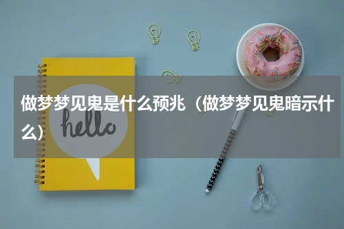 做梦梦见鬼是什么预兆（做梦梦见鬼暗示什么）