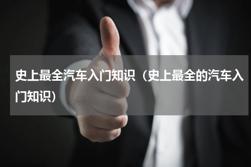 史上最全汽车入门知识（史上最全的汽车入门知识）