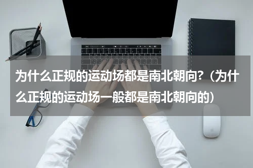 为什么正规的运动场都是南北朝向?（为什么正规的运动场一般都是南北朝向的）