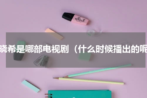 颜晓希是哪部电视剧（什么时候播出的呢）