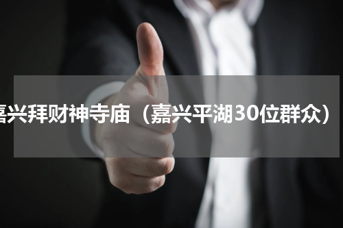 嘉兴拜财神寺庙（嘉兴平湖30位群众）