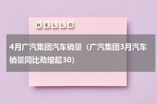 4月广汽集团汽车销量（广汽集团3月汽车销量同比劲增超30）