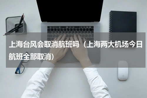 上海台风会取消航班吗（上海两大机场今日航班全部取消）
