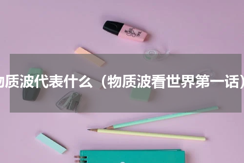物质波代表什么（物质波看世界第一话）