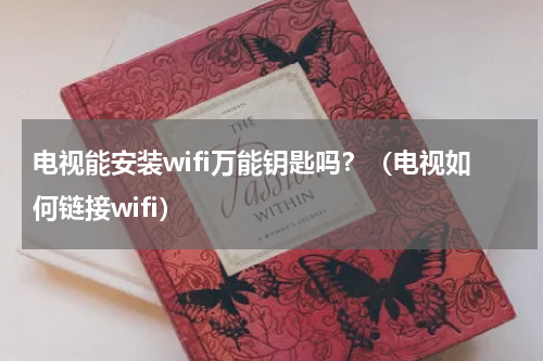 电视能安装wifi万能钥匙吗？（电视如何链接wifi）