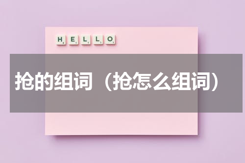抢的组词（抢怎么组词）