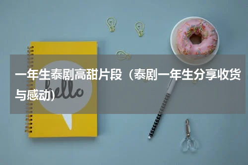 一年生泰剧高甜片段（泰剧一年生分享收货与感动）