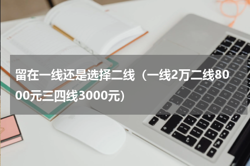 留在一线还是选择二线（一线2万二线8000元三四线3000元）