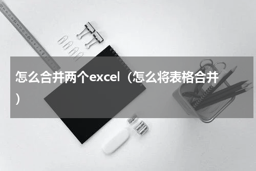 怎么合并两个excel（怎么将表格合并）