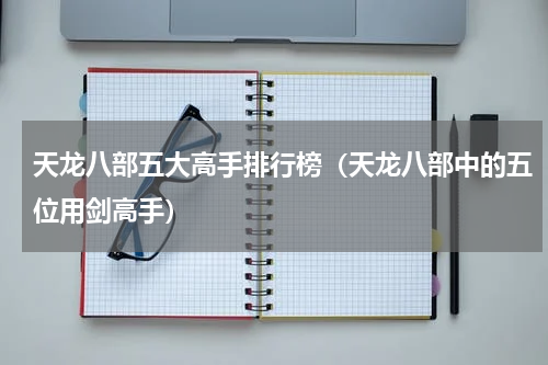 天龙八部五大高手排行榜（天龙八部中的五位用剑高手）