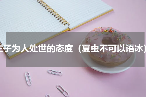 庄子为人处世的态度（夏虫不可以语冰）