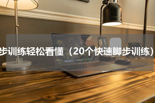 脚步训练轻松看懂（20个快速脚步训练）