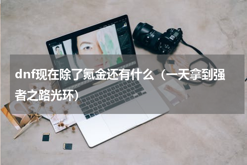 dnf现在除了氪金还有什么（一天拿到强者之路光环）