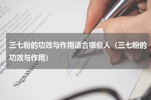 三七粉的功效与作用适合哪些人（三七粉的功效与作用）