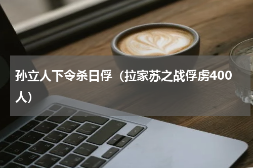 孙立人下令杀日俘（拉家苏之战俘虏400人）