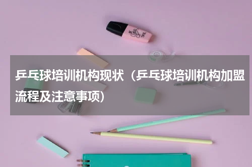 乒乓球培训机构现状（乒乓球培训机构加盟流程及注意事项）