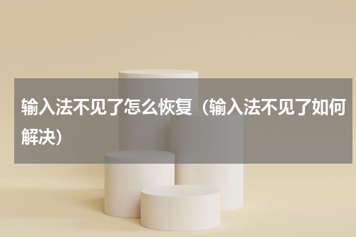 输入法不见了怎么恢复（输入法不见了如何解决）