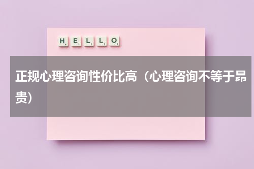 正规心理咨询性价比高（心理咨询不等于昂贵）