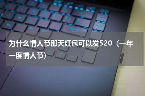 为什么情人节那天红包可以发520（一年一度情人节）