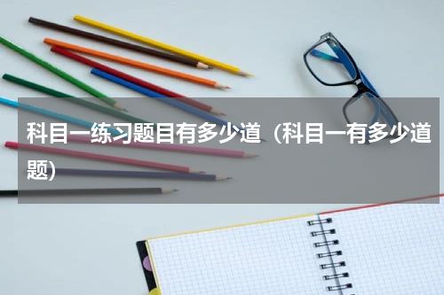 科目一练习题目有多少道（科目一有多少道题）