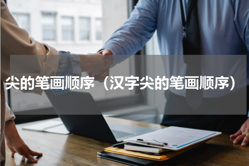 尖的笔画顺序（汉字尖的笔画顺序）