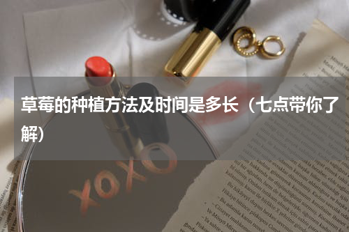 草莓的种植方法及时间是多长（七点带你了解）