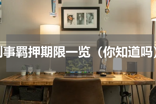 刑事羁押期限一览（你知道吗）