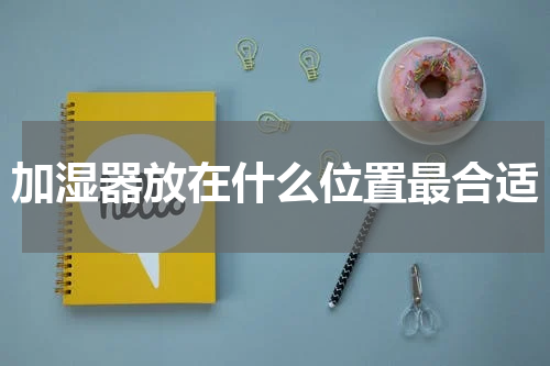 加湿器放在什么位置最合适