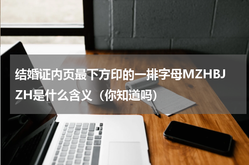 结婚证内页最下方印的一排字母MZHBJZH是什么含义（你知道吗）