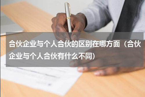 合伙企业与个人合伙的区别在哪方面（合伙企业与个人合伙有什么不同）