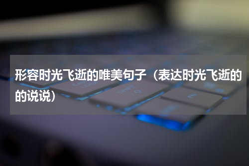 形容时光飞逝的唯美句子（表达时光飞逝的的说说）