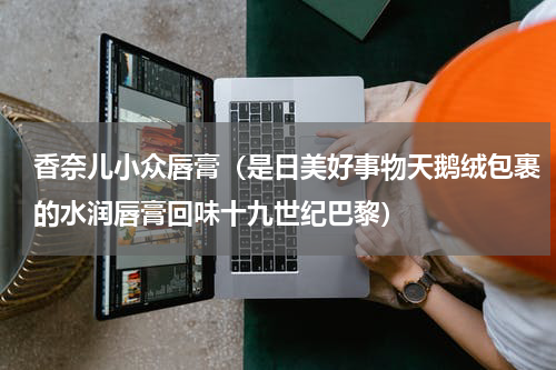 香奈儿小众唇膏（是日美好事物天鹅绒包裹的水润唇膏回味十九世纪巴黎）