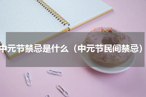 中元节禁忌是什么（中元节民间禁忌）