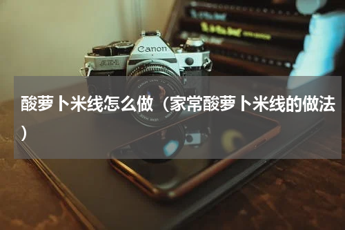 酸萝卜米线怎么做（家常酸萝卜米线的做法）