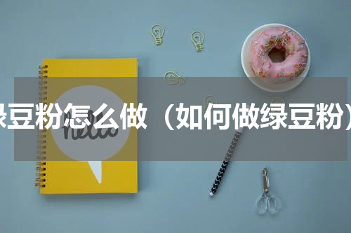 绿豆粉怎么做（如何做绿豆粉）