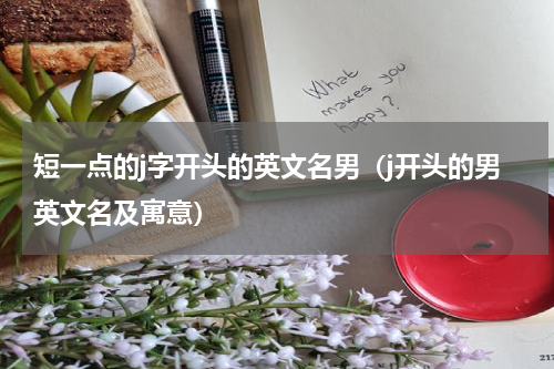 短一点的j字开头的英文名男（j开头的男英文名及寓意）