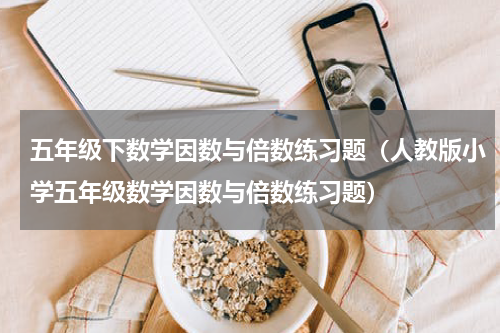 五年级下数学因数与倍数练习题（人教版小学五年级数学因数与倍数练习题）