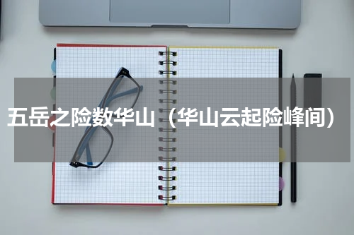 五岳之险数华山（华山云起险峰间）