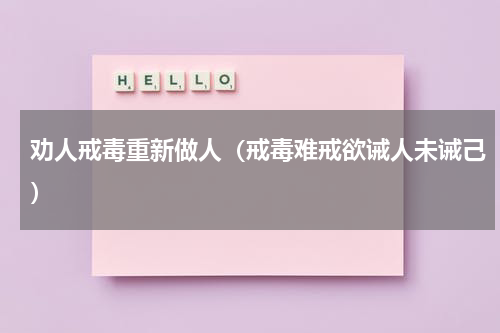 劝人戒毒重新做人（戒毒难戒欲诫人未诫己）