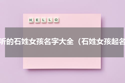 好听的石姓女孩名字大全（石姓女孩起名）