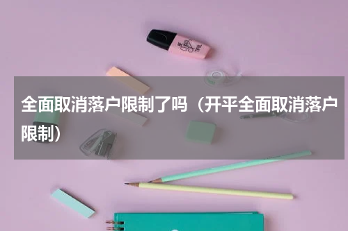 全面取消落户限制了吗（开平全面取消落户限制）