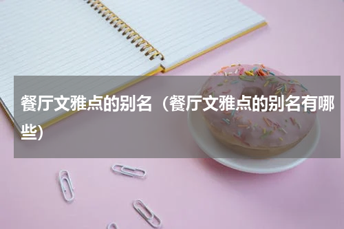 餐厅文雅点的别名（餐厅文雅点的别名有哪些）