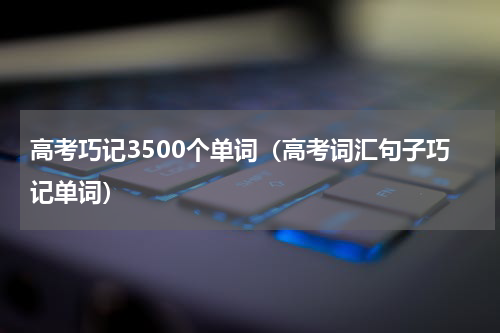 高考巧记3500个单词（高考词汇句子巧记单词）
