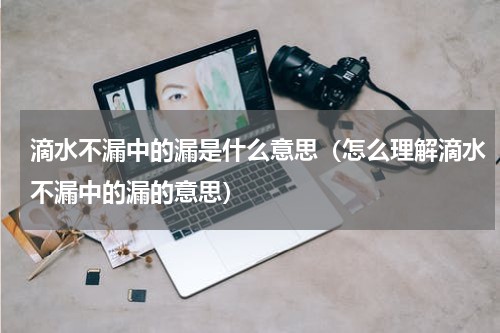 滴水不漏中的漏是什么意思（怎么理解滴水不漏中的漏的意思）