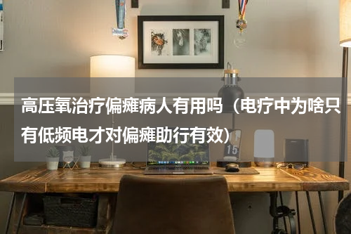 高压氧治疗偏瘫病人有用吗（电疗中为啥只有低频电才对偏瘫助行有效）